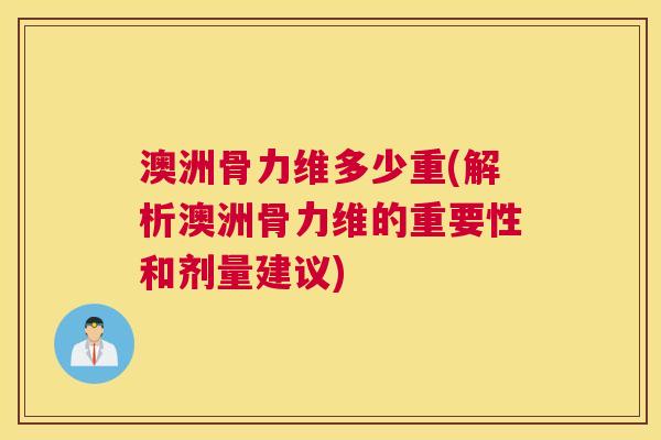 澳洲骨力维多少重(解析澳洲骨力维的重要性和剂量建议)