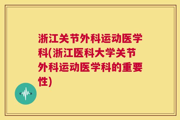 浙江关节外科运动医学科(浙江医科大学关节外科运动医学科的重要性)