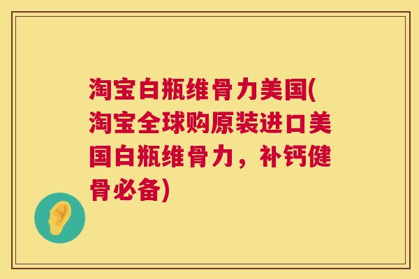 淘宝白瓶维骨力美国(淘宝全球购原装进口美国白瓶维骨力，补钙健骨必备)
