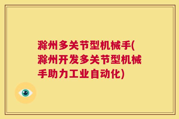 滁州多关节型机械手(滁州开发多关节型机械手助力工业自动化)