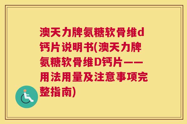 澳天力牌氨糖软骨维d钙片说明书(澳天力牌氨糖软骨维D钙片——用法用量及注意事项完整指南)