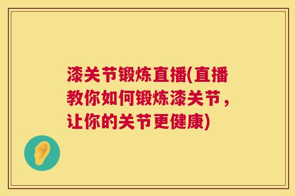 漆关节锻炼直播(直播教你如何锻炼漆关节，让你的关节更健康)
