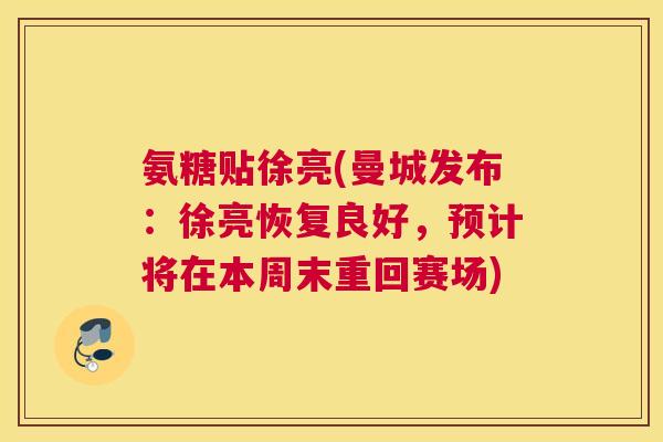 氨糖贴徐亮(曼城发布：徐亮恢复良好，预计将在本周末重回赛场)