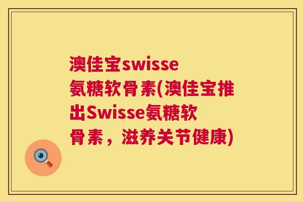 澳佳宝swisse 氨糖软骨素(澳佳宝推出Swisse氨糖软骨素，滋养关节健康)