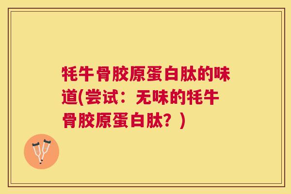 牦牛骨胶原蛋白肽的味道(尝试：无味的牦牛骨胶原蛋白肽？)