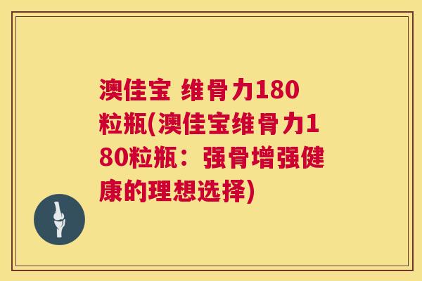 澳佳宝 维骨力180粒瓶(澳佳宝维骨力180粒瓶：强骨增强健康的理想选择)