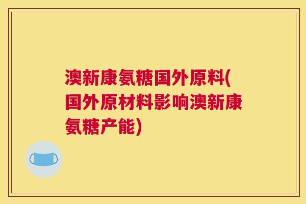 澳新康氨糖国外原料(国外原材料影响澳新康氨糖产能)