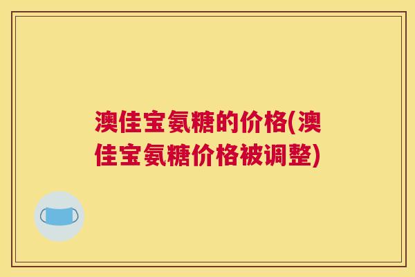 澳佳宝氨糖的价格(澳佳宝氨糖价格被调整)