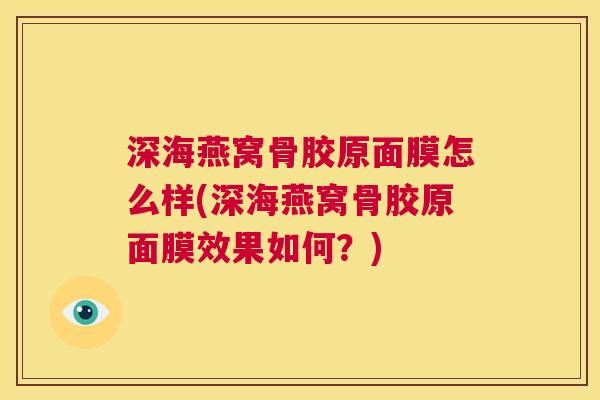 深海燕窝骨胶原面膜怎么样(深海燕窝骨胶原面膜效果如何？)