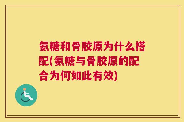 氨糖和骨胶原为什么搭配(氨糖与骨胶原的配合为何如此有效)