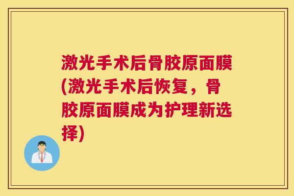 激光手术后骨胶原面膜(激光手术后恢复，骨胶原面膜成为护理新选择)