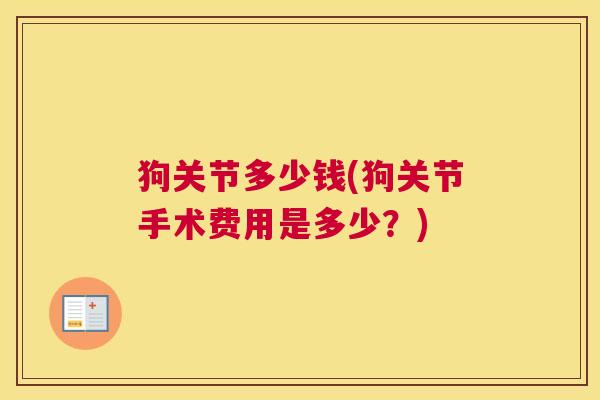 狗关节多少钱(狗关节手术费用是多少？)