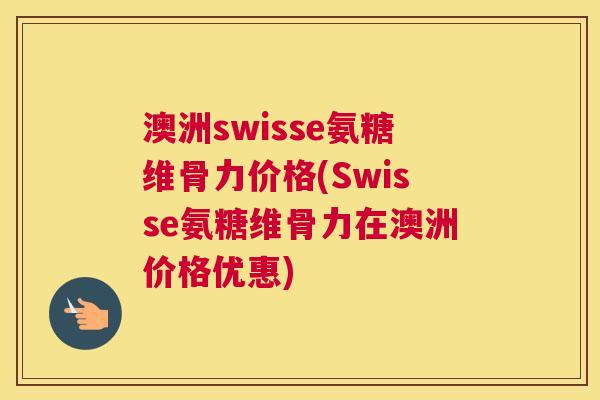 澳洲swisse氨糖维骨力价格(Swisse氨糖维骨力在澳洲价格优惠) 澳洲swisse氨糖维骨力价格(Swisse氨糖维骨力在澳洲价格优惠)
