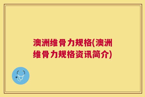 澳洲维骨力规格(澳洲维骨力规格资讯简介)