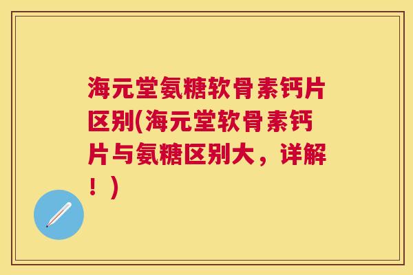 海元堂氨糖软骨素钙片区别(海元堂软骨素钙片与氨糖区别大，详解！)