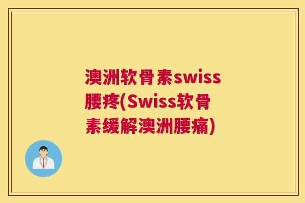 澳洲软骨素swiss腰疼(Swiss软骨素缓解澳洲腰痛)