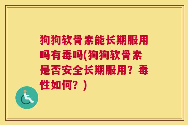 狗狗软骨素能长期服用吗有毒吗(狗狗软骨素是否安全长期服用？毒性如何？)