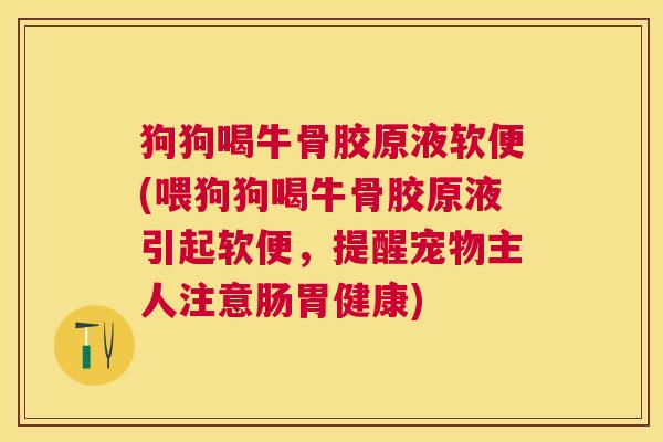 狗狗喝牛骨胶原液软便(喂狗狗喝牛骨胶原液引起软便，提醒宠物主人注意肠胃健康)