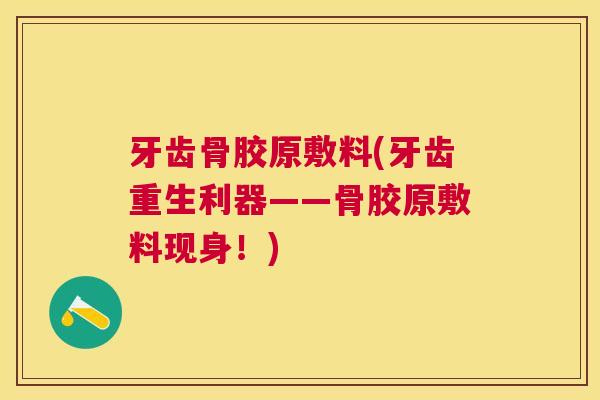 牙齿骨胶原敷料(牙齿重生利器——骨胶原敷料现身！)