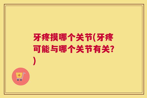 牙疼摸哪个关节(牙疼可能与哪个关节有关？)