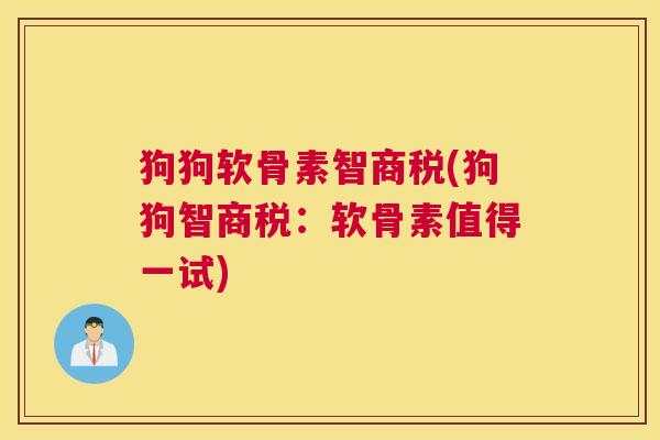 狗狗软骨素智商税(狗狗智商税：软骨素值得一试)
