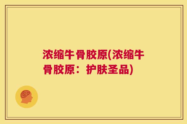 浓缩牛骨胶原(浓缩牛骨胶原：护肤圣品)