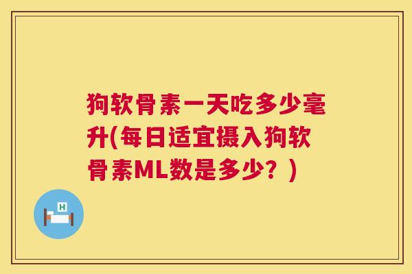 狗软骨素一天吃多少毫升(每日适宜摄入狗软骨素ML数是多少？)