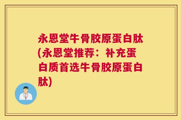 永恩堂牛骨胶原蛋白肽(永恩堂推荐：补充蛋白质首选牛骨胶原蛋白肽)