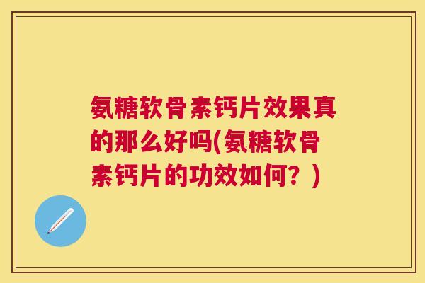 氨糖软骨素钙片效果真的那么好吗(氨糖软骨素钙片的功效如何？)