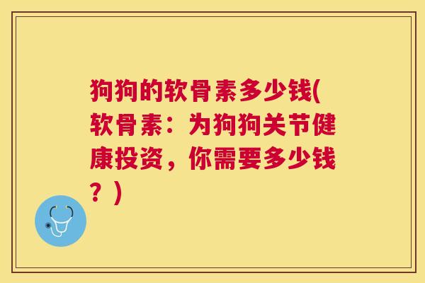 狗狗的软骨素多少钱(软骨素：为狗狗关节健康投资，你需要多少钱？)
