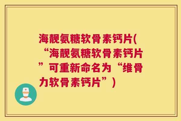 海靓氨糖软骨素钙片(“海靓氨糖软骨素钙片”可重新命名为“维骨力软骨素钙片”)