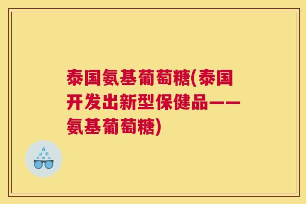 泰国氨基葡萄糖(泰国开发出新型保健品——氨基葡萄糖)