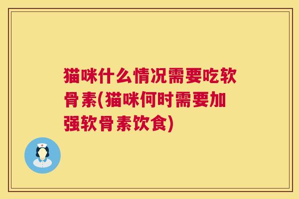 猫咪什么情况需要吃软骨素(猫咪何时需要加强软骨素饮食)