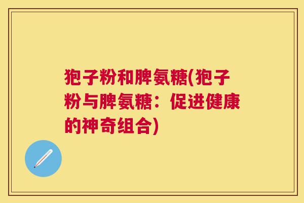 狍子粉和脾氨糖(狍子粉与脾氨糖：促进健康的神奇组合)