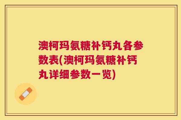 澳柯玛氨糖补钙丸各参数表(澳柯玛氨糖补钙丸详细参数一览)