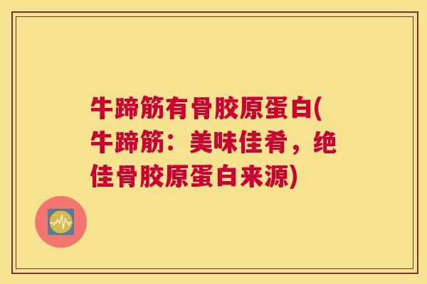 牛蹄筋有骨胶原蛋白(牛蹄筋：美味佳肴，绝佳骨胶原蛋白来源)