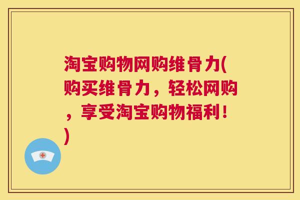 淘宝购物网购维骨力(购买维骨力，轻松网购，享受淘宝购物福利！)