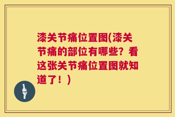 漆关节痛位置图(漆关节痛的部位有哪些？看这张关节痛位置图就知道了！)