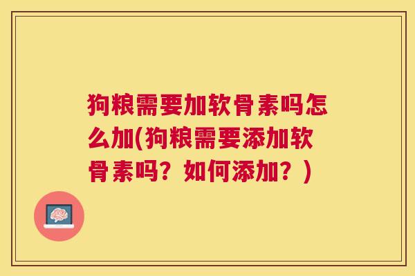 狗粮需要加软骨素吗怎么加(狗粮需要添加软骨素吗?如何添加?) 狗粮需要加软骨素吗怎么加(狗粮需要添加软骨素吗?如何添加?)