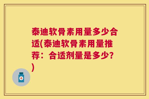 泰迪软骨素用量多少合适(泰迪软骨素用量推荐：合适剂量是多少？)