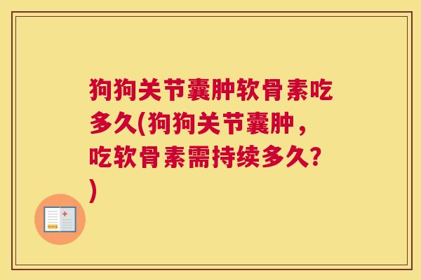 狗狗关节囊肿软骨素吃多久(狗狗关节囊肿，吃软骨素需持续多久？)