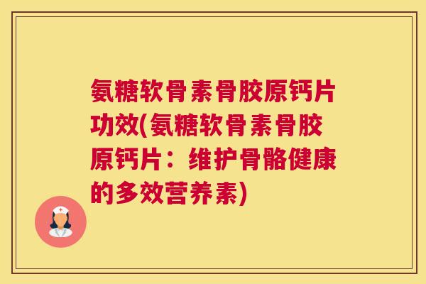 氨糖软骨素骨胶原钙片功效(氨糖软骨素骨胶原钙片：维护骨骼健康的多效营养素)