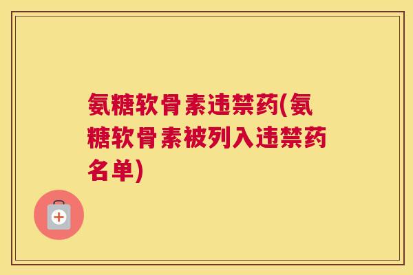 氨糖软骨素违禁药(氨糖软骨素被列入违禁药名单)