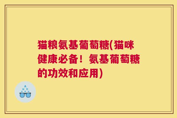 猫粮氨基葡萄糖(猫咪健康必备！氨基葡萄糖的功效和应用)