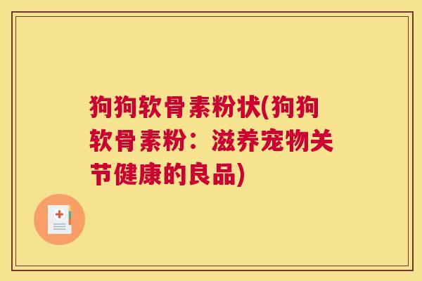 狗狗软骨素粉状(狗狗软骨素粉：滋养宠物关节健康的良品)
