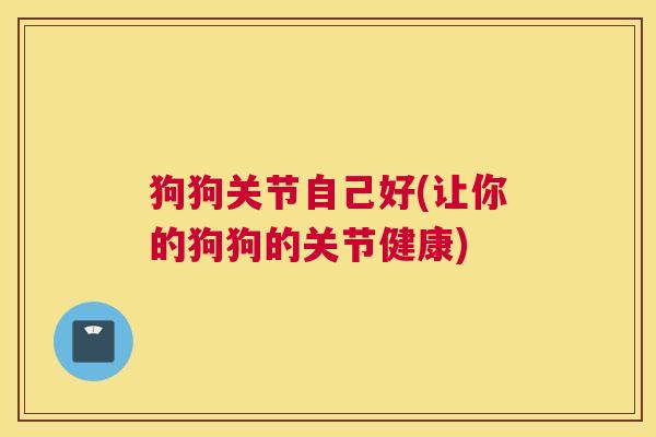 狗狗关节自己好(让你的狗狗的关节健康)