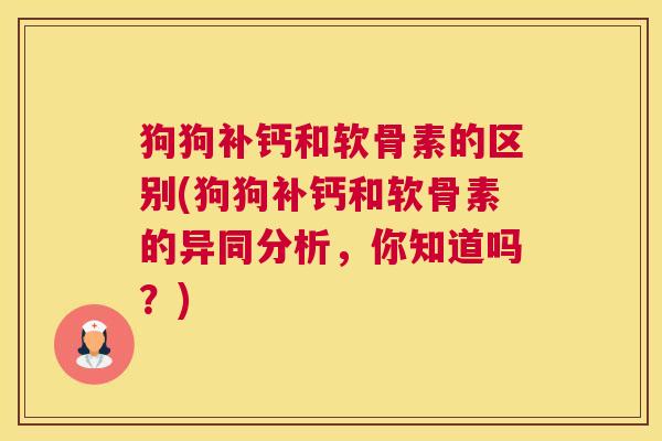 狗狗补钙和软骨素的区别(狗狗补钙和软骨素的异同分析，你知道吗？)