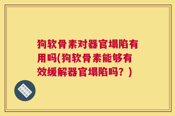 狗软骨素对器官塌陷有用吗(狗软骨素能够有效缓解器官塌陷吗？)