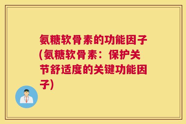 氨糖软骨素的功能因子(氨糖软骨素：保护关节舒适度的关键功能因子)