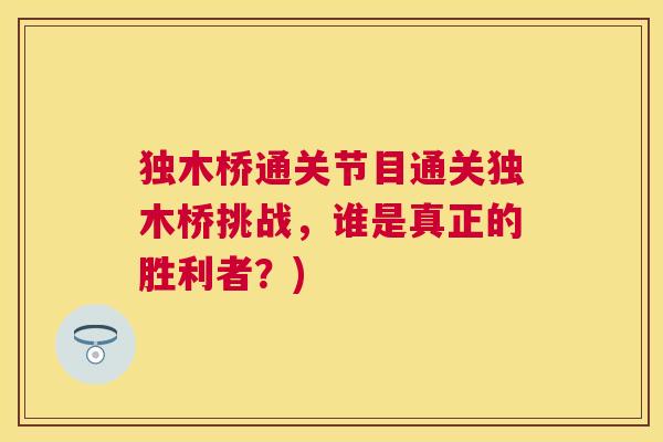 独木桥通关节目通关独木桥挑战，谁是真正的胜利者？)